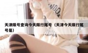 天津限号查询今天限行尾号（天津今天限行尾号是）