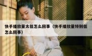 快手播放量太低怎么回事（快手播放量特别低怎么回事）