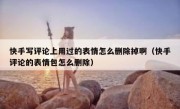 快手写评论上用过的表情怎么删除掉啊（快手评论的表情包怎么删除）