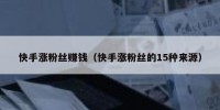 快手涨粉丝赚钱（快手涨粉丝的15种来源）