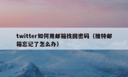 twitter如何用邮箱找回密码（推特邮箱忘记了怎么办）