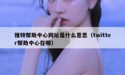 推特帮助中心网址是什么意思（twitter帮助中心在哪）