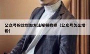 公众号粉丝增加方法视频教程（公众号怎么增粉）