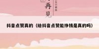 抖音点赞真的（给抖音点赞能挣钱是真的吗）
