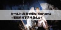 为什么ins视频好模糊（instagram视频模糊不清晰怎么办）