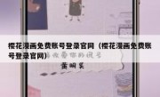 樱花漫画免费账号登录官网（樱花漫画免费账号登录官网）