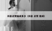 抖音点赞抽成多少（抖音 点赞 提成）