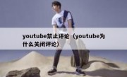 youtube禁止评论（youtube为什么关闭评论）