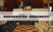 美国服务器哪家好用啊（美国服务器稳定吗）