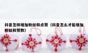 抖音怎样增加粉丝和点赞（抖音怎么才能增加粉丝和赞数）