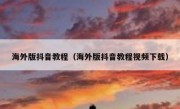 海外版抖音教程（海外版抖音教程视频下载）