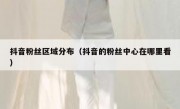 抖音粉丝区域分布（抖音的粉丝中心在哪里看）