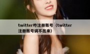 twitter咋注册账号（twitter注册账号调不出来）