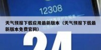 天气预报下载应用最新版本（天气预报下载最新版本免费官网）