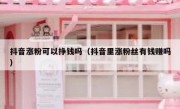 抖音涨粉可以挣钱吗（抖音里涨粉丝有钱赚吗）