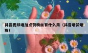 抖音视频增加点赞粉丝有什么用（抖音增赞增粉）