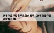 快手作品评论看不见怎么回事（快手自己作品评论看不到）