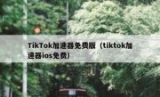 TikTok加速器免费版（tiktok加速器ios免费）