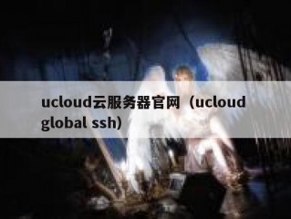 ucloud云服务器官网（ucloud global ssh）
