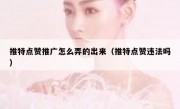 推特点赞推广怎么弄的出来（推特点赞违法吗）