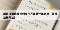 派币注册流程视频操作方法是什么意思（派币注册网址）