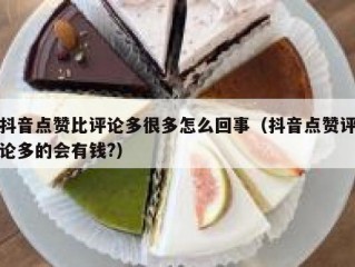 抖音点赞比评论多很多怎么回事（抖音点赞评论多的会有钱?）