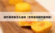 国外服务器怎么连接（怎样连接国外服务器）