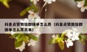 抖音点赞微信群接单怎么弄（抖音点赞微信群接单怎么弄出来）