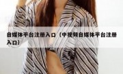 自媒体平台注册入口（中视频自媒体平台注册入口）