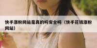 快手涨粉网站是真的吗安全吗（快手花钱涨粉网站）