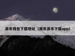 派币钱包下载地址（派币派币下载app）