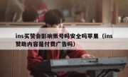 ins买赞会影响账号吗安全吗苹果（ins赞助内容是付费广告吗）