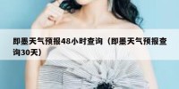 即墨天气预报48小时查询（即墨天气预报查询30天）