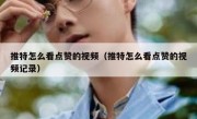推特怎么看点赞的视频（推特怎么看点赞的视频记录）
