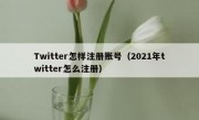 Twitter怎样注册账号（2021年twitter怎么注册）