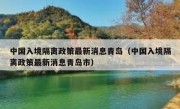 中国入境隔离政策最新消息青岛（中国入境隔离政策最新消息青岛市）