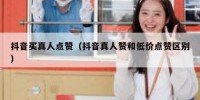 抖音买真人点赞（抖音真人赞和低价点赞区别）