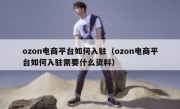 ozon电商平台如何入驻（ozon电商平台如何入驻需要什么资料）