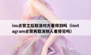 ins点赞之后取消对方看得到吗（instagram点赞再取消别人看得见吗）