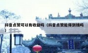 抖音点赞可以有收益吗（抖音点赞能得到钱吗）