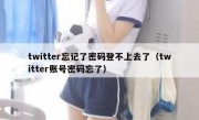 twitter忘记了密码登不上去了（twitter账号密码忘了）