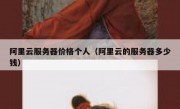 阿里云服务器价格个人（阿里云的服务器多少钱）