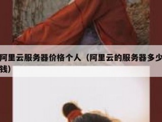 阿里云服务器价格个人（阿里云的服务器多少钱）