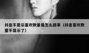 抖音不显示喜欢数量是怎么回事（抖音喜欢数量不显示了）