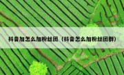 抖音加怎么加粉丝团（抖音怎么加粉丝团群）