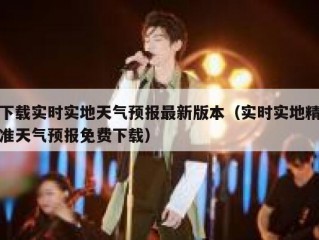 下载实时实地天气预报最新版本（实时实地精准天气预报免费下载）