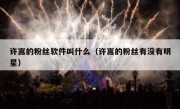 许嵩的粉丝软件叫什么（许嵩的粉丝有没有明星）