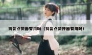 抖音点赞器有用吗（抖音点赞神器有用吗）