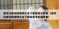 派币注册流程视频大全下载安装手机版（派币注册流程视频大全下载安装手机版苹果）