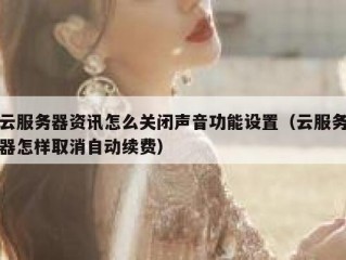 云服务器资讯怎么关闭声音功能设置（云服务器怎样取消自动续费）